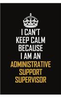 I Can't Keep Calm Because I Am An Administrative Support Supervisor
