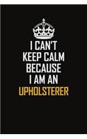 I Can't Keep Calm Because I Am An Upholsterer: Motivational Career Pride Quote 6x9 Blank Lined Job Inspirational Notebook Journal