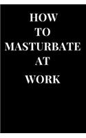 How to Masturbate at Work: Funny Sarcasm Lined Notebook Journal