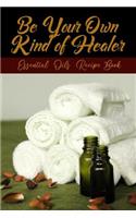 Be Your Own Kind Of Healer: My Essential Oil Recipes Notebook