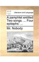 A Pamphlet Entitled Two Songs. ... Four Epitaphs