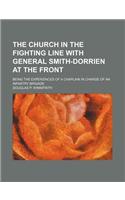 The Church in the Fighting Line with General Smith-Dorrien at the Front; Being the Experiences of a Chaplain in Charge of an Infantry Brigade