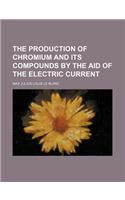 The Production of Chromium and Its Compounds by the Aid of the Electric Current