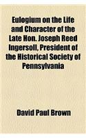Eulogium on the Life and Character of the Late Hon. Joseph Reed Ingersoll, President of the Historical Society of Pennsylvania