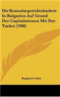 Die Konsulargerichtsbarkeit in Bulgarien Auf Grund Der Capitulationen Mit Der Turkei (1908)