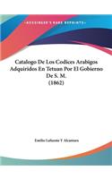 Catalogo de Los Codices Arabigos Adquiridos En Tetuan Por El Gobierno de S. M. (1862)