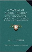 A Manual Of Ancient History: Particularly With Regard To The Constitutions, The Commerce And The Colonies Of The States Of Antiquity (1833)