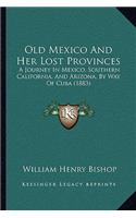 Old Mexico And Her Lost Provinces