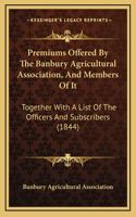 Premiums Offered by the Banbury Agricultural Association, and Members of It