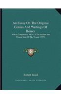 An Essay On The Original Genius And Writings Of Homer: With A Comparative View Of The Ancient And Present State Of The Troade (1775)