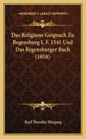 Religions-Gesprach Zu Regensburg I. F. 1541 Und Das Regensburger Buch (1858)