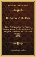 The Service Of The Poor: Being An Inquiry Into The Reasons For And Against The Establishment Of Religious Sisterhoods For Charitable Purposes (1871)