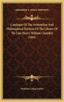 Catalogue Of The Aristotelian And Philosophical Portions Of The Library Of The Late Henry William Chandler (1891)