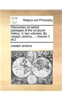 Discourses on Select Passages of the Scripture-History. in Two Volumes. by Joseph Jenkins, ... Volume 1 of 2