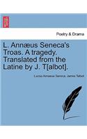 L. Annæus Seneca's Troas. a Tragedy. Translated from the Latine by J. T[albot].