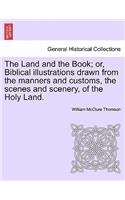 The Land and the Book; or, Biblical illustrations drawn from the manners and customs, the scenes and scenery, of the Holy Land.