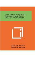 How to Grow Flowers, Vegetables and Fruit Trees in Your Garden