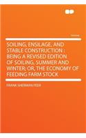 Soiling, Ensilage, and Stable Construction: Being a Revised Edition of Soiling, Summer and Winter; Or, the Economy of Feeding Farm Stock