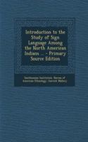 Introduction to the Study of Sign Language Among the North American Indians ...