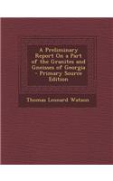 A Preliminary Report on a Part of the Granites and Gneisses of Georgia - Primary Source Edition