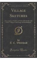 Village Sketches: Descriptive of Club and School Festivals and Other Village Gatherings and Institutions (Classic Reprint)