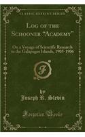 Log of the Schooner Academy: On a Voyage of Scientific Research to the Galapagos Islands, 1905-1906 (Classic Reprint): On a Voyage of Scientific Research to the Galapagos Islands, 1905-1906 (Classic Reprint)