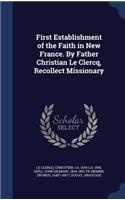 First Establishment of the Faith in New France. by Father Christian Le Clercq, Recollect Missionary