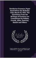 Desiderius Erasmus; Paper Read Before the Berkeley Club, March 18, 1920. the Quotations from the Writings of Erasmus Are Translations by Hallam, Froude, Allen, Emerton, Hazlitt and Others