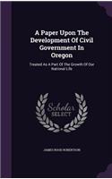 A Paper Upon The Development Of Civil Government In Oregon