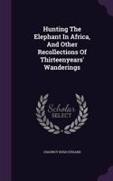 Hunting The Elephant In Africa, And Other Recollections Of Thirteenyears' Wanderings