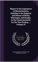 Report to the Legislature of Massachusetts, Relating to the Registry and Return of Births, Marriages, and Deaths, in the Commonwealth, for the Year Ending ..., Volume 37