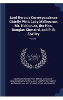 Lord Byron's Correspondence Chiefly With Lady Melbourne, Mr. Hobhouse, the Hon, Douglas Kinnaird, and P. B. Shelley; Volume 1
