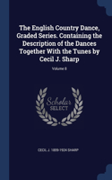 The English Country Dance, Graded Series. Containing the Description of the Dances Together With the Tunes by Cecil J. Sharp; Volume 8