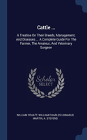 Cattle ...: A Treatise On Their Breeds, Management, And Diseases ... A Complete Guide For The Farmer, The Amateur, And Veterinary Surgeon