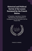 Historical and Political Survey of the Losses Sustained by the French Nation: In Population, Agriculture, Colonies, Manufactures, and Commerce, in Consequence of the Revolution and the Present War