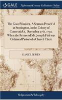 The Good Minister. a Sermon Preach'd at Stonington, in the Colony of Connecticut, December 27th. 1732. When the Reverend Mr. Joseph Fish Was Ordained Pastor of a Church There