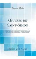 Oeuvres de Saint-Simon: Contenant 1. Catéchisme Politique Des Industriels; 2. Vues Sur La Propriété Et La Législation; 3. Lettres d'Un Habitant de Genève a Ses Contemporain