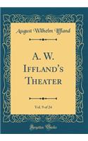 A. W. Iffland's Theater, Vol. 9 of 24 (Classic Reprint)