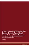 Want To Reverse Your Familial Benign Chronic Pemphigus? How We Cured Our Diseases. The 30 Day Journal for Raw Vegan Plant-Based Detoxification & Regeneration with Information & Tips Volume 1