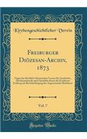 Freiburger DiÃ¶zesan-Archiv, 1873, Vol. 7: Organ Des Kirchlich-Historischen Vereins FÃ¼r Geschichte, Alterthumskunde Und Christliche Kunst Der ErzdiÃ¶cese Freiburg Mit BerÃ¼cksichtigung Der Angrenzenden BisthÃ¼mer (Classic Reprint)