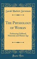 The Physiology of Woman: Embracing Girlhood, Maternity and Mature Age (Classic Reprint)