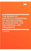 The Works of Epictetus, Consisting of His Discourses, in Four Books, the Enchiridion, and Fragments: (English)