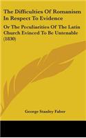 The Difficulties of Romanism in Respect to Evidence: Or the Peculiarities of the Latin Church Evinced to Be Untenable (1830)