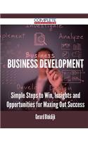 Business Development - Simple Steps to Win, Insights and Opportunities for Maxing Out Success