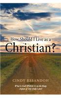 How Should I Live as a Christian?: What Is God's Will for Us in the Many Aspects of Our Daily Lives?