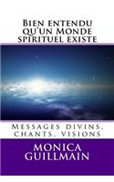 Bien Entendu Qu'un Monde Spirituel Existe: Messages Divins, Chants, Visions