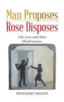 Man Proposes-Rose Disposes: Life, Love and Other Misadventures.