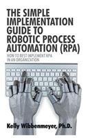 The Simple Implementation Guide to Robotic Process Automation (Rpa): How to Best Implement Rpa in an Organization