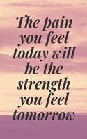 The pain you feel today will be the strength you feel tomorrow
