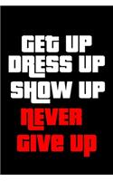 Get Up Dress Up Show Up Never Give Up